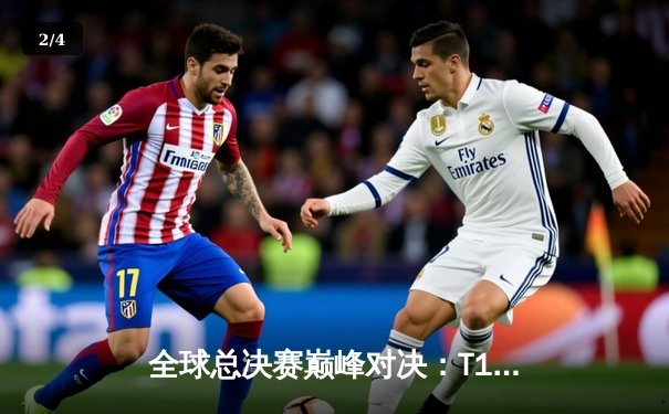 全球总决赛巅峰对决：T1 3-2力克JDG，Faker再现传奇统治力 - 2