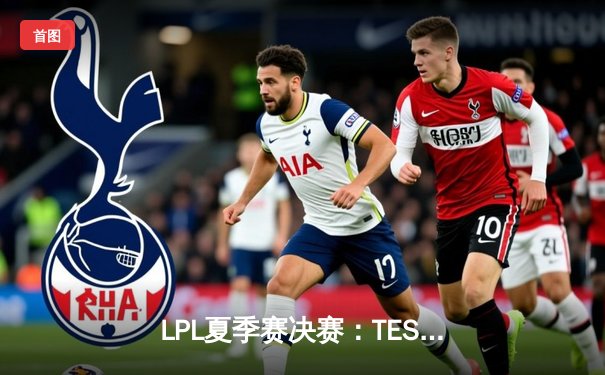 LPL夏季赛决赛：TES鏖战五局力克JDG，Knight勇夺FMVP
