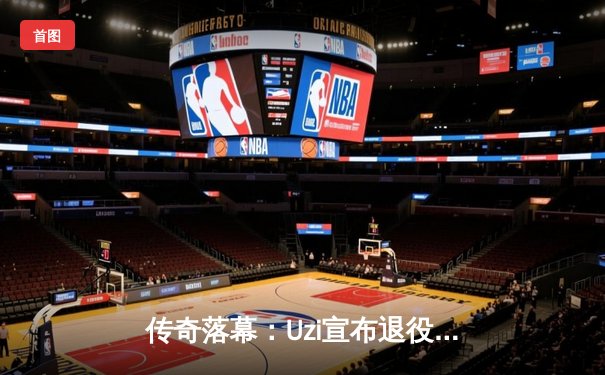 传奇落幕：Uzi宣布退役，英雄联盟LPL赛区再失一臂