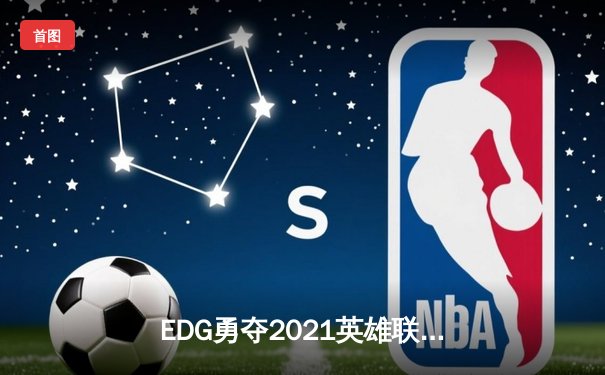 EDG勇夺2021英雄联盟全球总决赛冠军，LPL赛区再创辉煌
