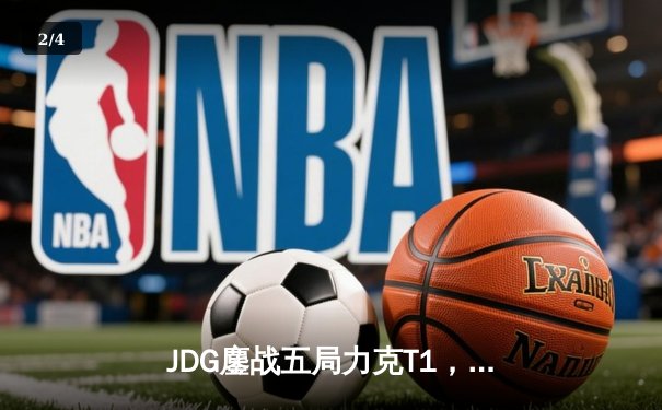 JDG鏖战五局力克T1，369神级卡密尔锁定MSI决赛席位 - 2