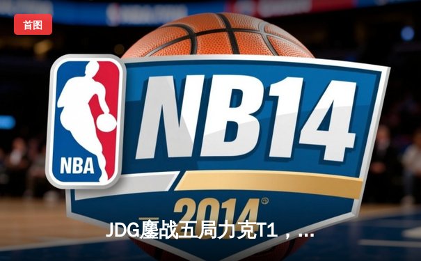 JDG鏖战五局力克T1，369纳尔天神下凡锁定MSI决赛席位