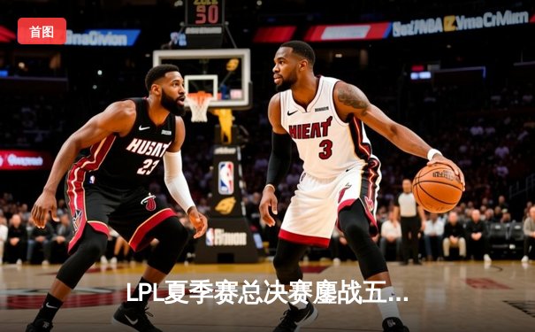 LPL夏季赛总决赛鏖战五局，JDG险胜BLG成功卫冕