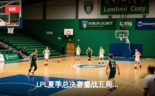 LPL夏季总决赛鏖战五局，JDG逆风翻盘蝉联冠军，Knight沙皇关键推挽定乾坤