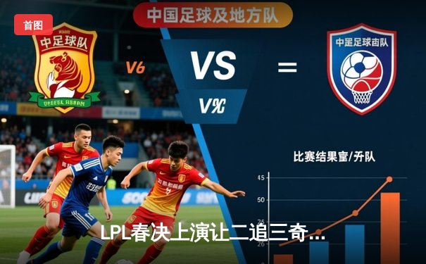 LPL春决上演让二追三奇迹！JDG鏖战五局力克BLG问鼎银龙杯