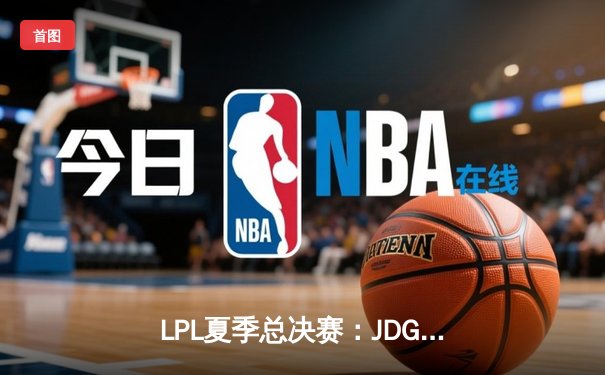 LPL夏季总决赛：JDG鏖战五局力克BLG，369神级纳尔奠定胜局