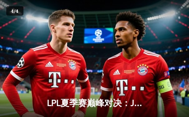 LPL夏季赛巅峰对决：JDG鏖战五局险胜TES，Knight沙皇关键推挽定乾坤 - 4