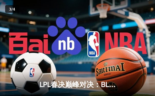 LPL春决巅峰对决：BLG鏖战五局力克TES，加冕联赛新王 - 3