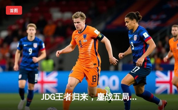 JDG王者归来，鏖战五局力克T1问鼎MSI，Ruler斩获FMVP