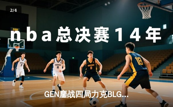 GEN鏖战四局力克BLG，Peyz五杀金克丝助队问鼎MSI - 2