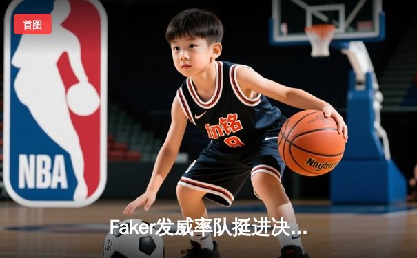 Faker发威率队挺进决赛，T1 3-1力克JDG晋级S13总决赛