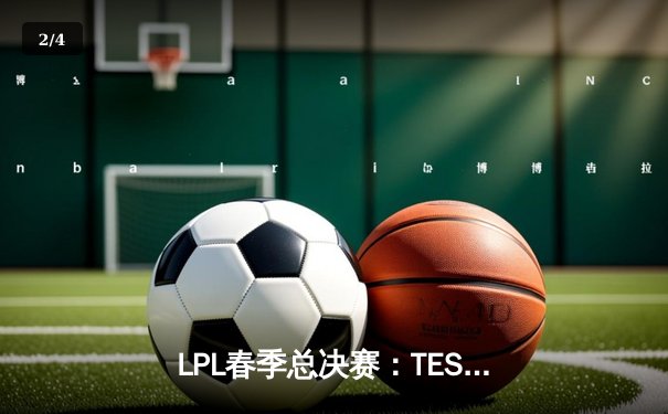 LPL春季总决赛：TES鏖战五局力克JDG，斩获队史第三冠 - 2