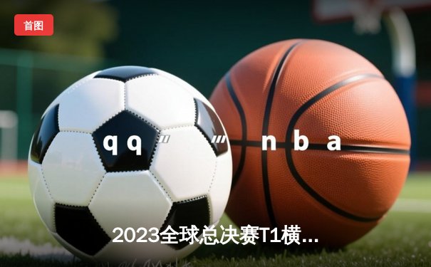 2023全球总决赛T1横扫WBG夺冠，Faker四冠王传奇再续