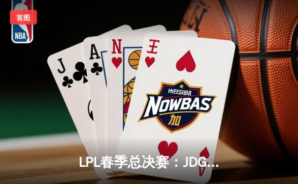 LPL春季总决赛：JDG鏖战五局力克BLG，Knight沙皇决胜局定乾坤