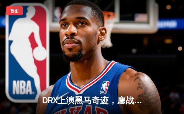 DRX上演黑马奇迹，鏖战五局斩获2022英雄联盟全球总决赛冠军