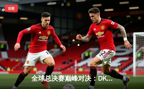 全球总决赛巅峰对决：DK与EDG鏖战五局终夺银龙杯