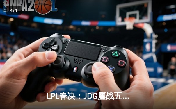 LPL春决：JDG鏖战五局力克BLG，Knight沙皇关键推杆锁定银龙杯 - 4