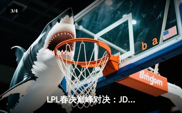 LPL春决巅峰对决：JDG鏖战五局力克BLG，Knight加冕FMVP - 3