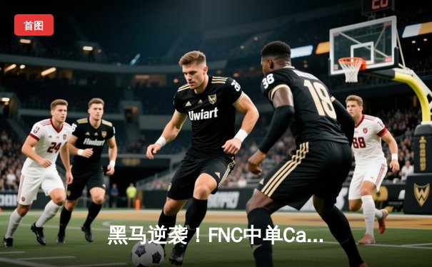 黑马逆袭！FNC中单Caps超神阿狸斩获五杀，LEC季后赛上演惊天翻盘