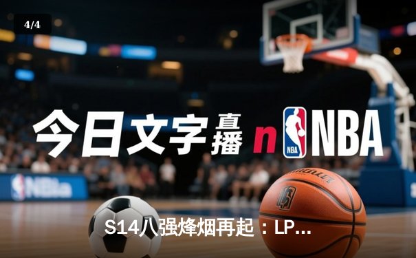 S14八强烽烟再起：LPL三雄全线告捷，LCK王朝遭遇最强挑战 - 4