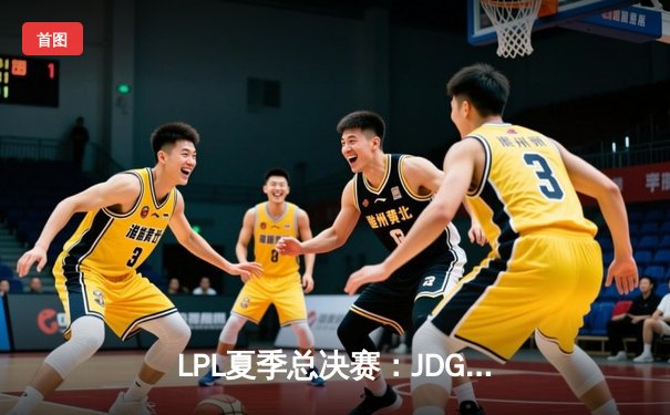 LPL夏季总决赛：JDG鏖战五局险胜BLG，369纳尔天神下凡锁定世界赛名额