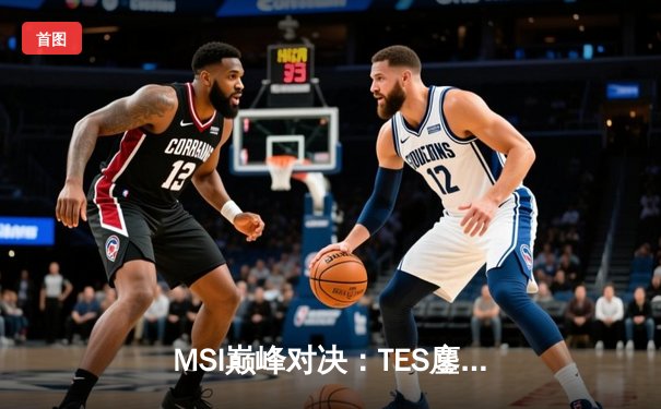 MSI巅峰对决：TES鏖战五局力克GEN，Knight超神阿狸锁定胜局