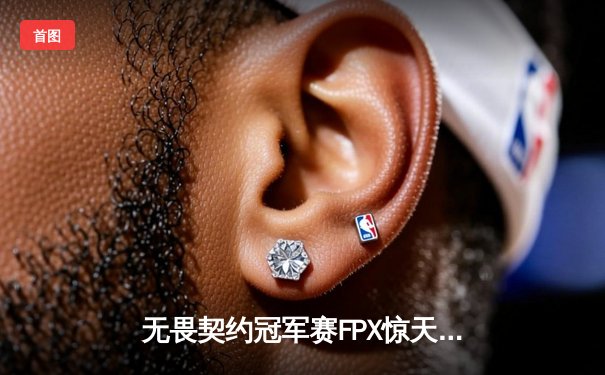 无畏契约冠军赛FPX惊天逆转，EDG憾负止步八强，CN赛区崛起之路任重道远