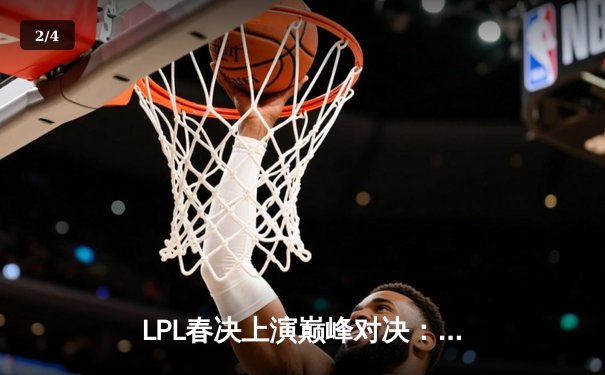 LPL春决上演巅峰对决：BLG战队鏖战五局力克JDG，Knight沙皇绝境推三人锁定冠军 - 2