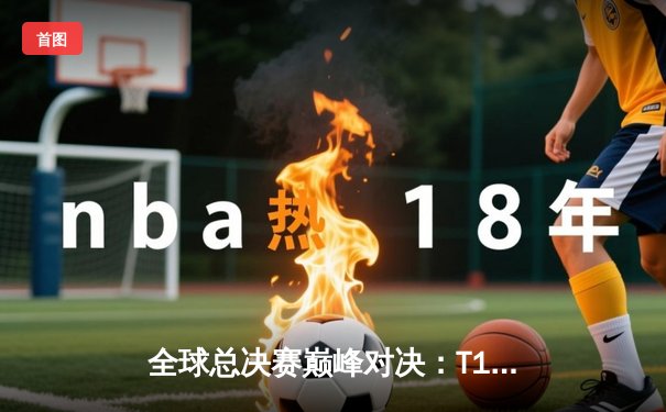 全球总决赛巅峰对决：T1鏖战五局力克JDG，Faker传奇再续