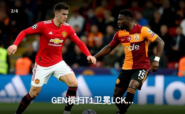 GEN横扫T1卫冕LCK冠军，Chovy沙皇统治级表现引爆首尔 - 2