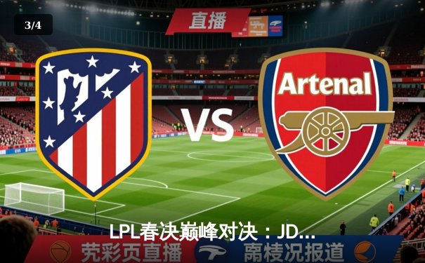 LPL春决巅峰对决：JDG鏖战五局力克BLG，Knight沙皇绝境救主锁定MSI门票 - 3