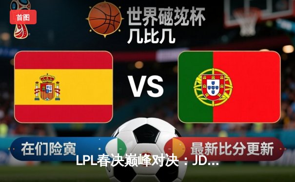 LPL春决巅峰对决：JDG鏖战五局力克BLG，Knight沙皇绝境救主锁定MSI门票