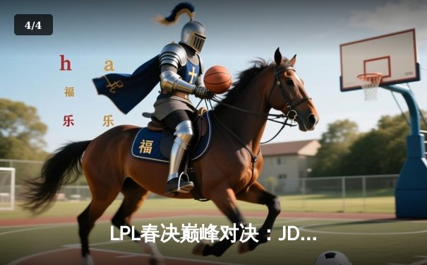 LPL春决巅峰对决：JDG鏖战五局力克BLG，Knight沙皇绝境救主锁定MSI门票 - 4