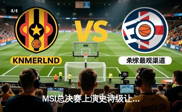 MSI总决赛上演史诗级让二追三，T1鏖战五局逆转G2夺冠 - 4