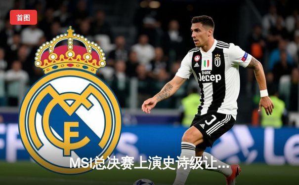 MSI总决赛上演史诗级让二追三，T1鏖战五局逆转G2夺冠