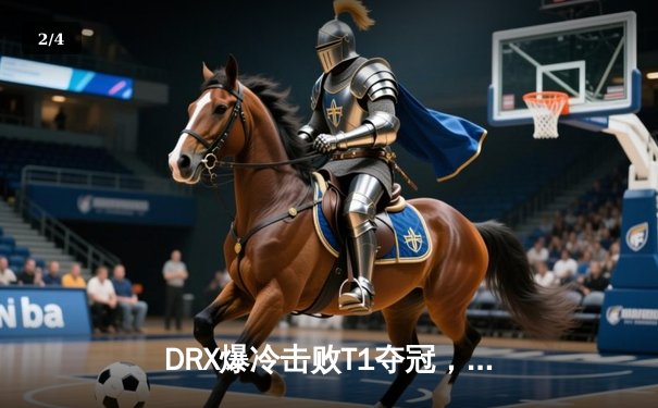 DRX爆冷击败T1夺冠，Deft十年坚守终圆梦S12全球总决赛 - 2