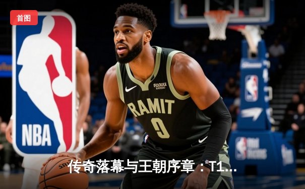 传奇落幕与王朝序章：T1四冠封神，Faker世界赛终局狂揽FMVP