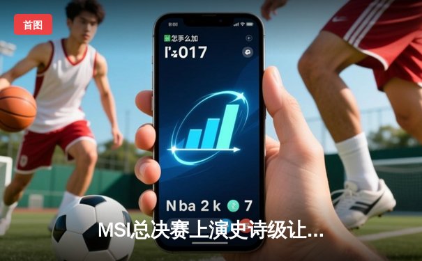 MSI总决赛上演史诗级让二追三，T1鏖战五局逆转G2夺冠