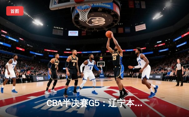 CBA半决赛G5：辽宁本钢加时逆转广东宏远 赵继伟35分创生涯新高