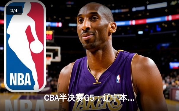 CBA半决赛G5：辽宁本钢加时逆转广东宏远 赵继伟35分创生涯新高 - 2