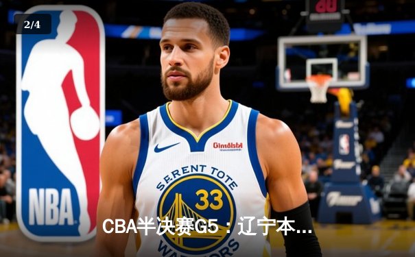 CBA半决赛G5：辽宁本钢加时逆转广东宏远 赵继伟37分创生涯新高 - 2