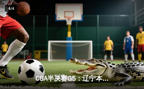CBA半决赛G5：辽宁本钢加时逆转广东宏远 赵继伟37分创生涯新高 - 4