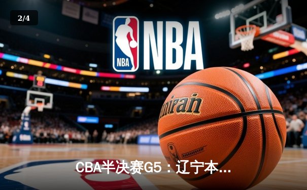 CBA半决赛G5：辽宁本钢加时逆转广东宏远 赵继伟37分创生涯新高 - 2