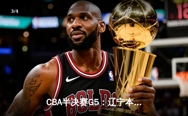 CBA半决赛G5：辽宁本钢加时逆转广东宏远 赵继伟37分创生涯新高 - 3