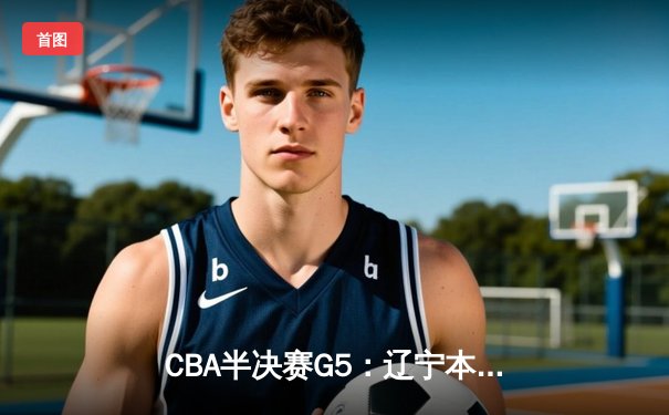 CBA半决赛G5：辽宁本钢加时逆转广东宏远 赵继伟35分创生涯新高