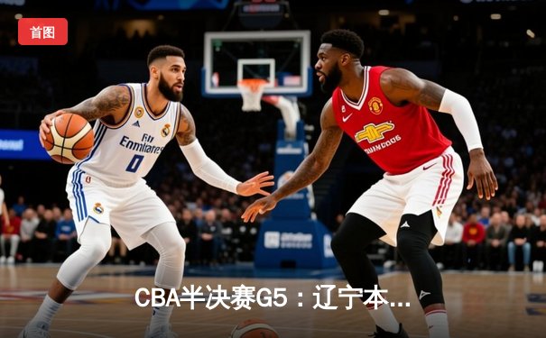 CBA半决赛G5：辽宁本钢加时逆转广东宏远 赵继伟37分创生涯新高