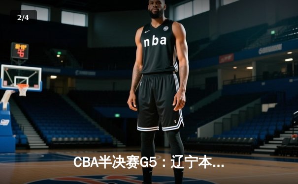 CBA半决赛G5：辽宁本钢加时逆转广东宏远 赵继伟37分创生涯新高 - 2