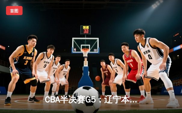 CBA半决赛G5：辽宁本钢加时逆转广东宏远 赵继伟35分创生涯新高