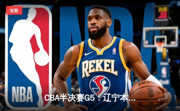 CBA半决赛G5：辽宁本钢加时逆转广东宏远 赵继伟35分创生涯新高