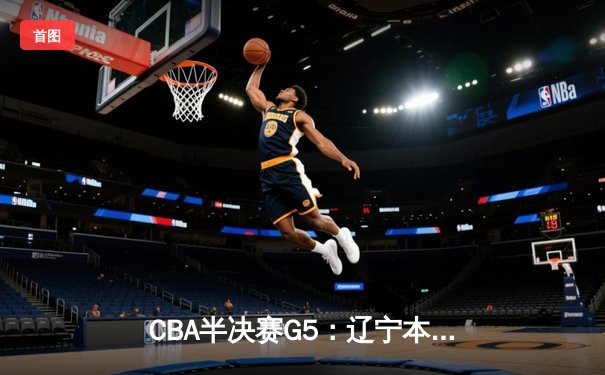 CBA半决赛G5：辽宁本钢加时逆转广东宏远 赵继伟35分创生涯新高